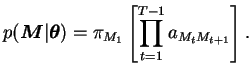 $\displaystyle p(\boldsymbol{M}\vert \boldsymbol{\theta}) = \pi_{M_1} \left[ \prod\limits_{t=1}^{T-1} a_{M_t M_{t+1}} \right].$