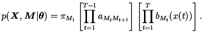 $\displaystyle p(\boldsymbol{X}, \boldsymbol{M}\vert \boldsymbol{\theta}) = \pi_...
...} a_{M_t M_{t+1}} \right] \left[ \prod\limits_{t=1}^{T} b_{M_t} (x(t)) \right].$