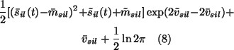 \begin{multline}\frac{1}{2}[(\bar{s}_{il}(t) - \bar{m}_{sil})^2 + \tilde{s}_{il}...
...il} - 2\bar{v}_{sil}) + \\ \bar{v}_{sil} +
\frac{1}{2} \ln 2 \pi
\end{multline}