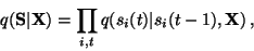 \begin{displaymath}q({\mathbf{S}} \vert {\mathbf{X}}) = \prod_{i,t} q(s_i(t) \vert s_i(t-1), {\mathbf{X}}) \, ,
\end{displaymath}