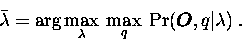 \begin{displaymath}
\bar \lambda = \arg \max_\lambda \: \max_q \: \Pr(\mbox{\boldmath$O$},q\vert\lambda) \:.\end{displaymath}