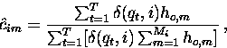 \begin{displaymath}
\hat c_{im} = \frac {\sum_{t=1}^{T} \delta(q_t,i) h_{o,m} } 
 {\sum_{t=1}^{T} [\delta(q_t,i) \sum_{m=1}^{M_i} h_{o,m}]} \:,\end{displaymath}
