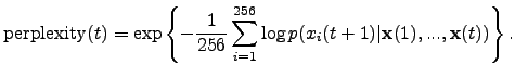 $\displaystyle \mathrm{perplexity}(t)=\exp\left\{-\frac{1}{256}\sum_{i=1}^{256} \log p(x_i(t+1)\vert{\mathbf{x}}(1),...,{\mathbf{x}}(t)) \right\}.$