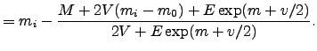 $\displaystyle = m_i - \frac{M + 2 V (m_i - m_0) + E \exp (m + v/2)} {2V + E \exp(m+v/2)}.$