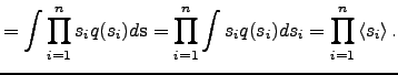 $\displaystyle = \int \prod_{i=1}^n s_i q(s_i) d{\mathbf{s}} = \prod_{i=1}^n \int s_i q(s_i) ds_i = \prod_{i=1}^n \left< s_i \right>.$