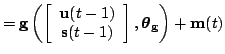 $\displaystyle = \mathbf{g}\left(\left[ \begin{array}{c} \mathbf{u}(t-1) \\ \mat...
...s}(t-1) \end{array} \right],\boldsymbol{\theta}_\mathbf{g}\right)+\mathbf{m}(t)$