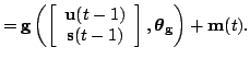 $\displaystyle = \mathbf{g}\left(\left[ \begin{array}{c} \mathbf{u}(t-1) \\ \mat...
...}(t-1) \end{array} \right],\boldsymbol{\theta}_\mathbf{g}\right)+\mathbf{m}(t).$