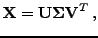 $\displaystyle \mathbf{X}= \mathbf{U}\mathbf{\Sigma}\mathbf{V}^T \, ,$