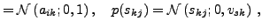 $\displaystyle = \mathcal{N}\left(a_{ik};0,1\right), \quad
 p(s_{kj}) = \mathcal{N}\left(s_{kj};0,v_{sk}\right) \, ,$