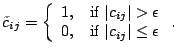 $\displaystyle \tilde{c}_{ij} = \left \{ \begin{array}{rl} 1, & \textrm{if } \ve...
...0, & \textrm{if } \vert c_{ij}\vert \leq \epsilon \end{array} \right \textrm{.}$