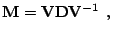 $\displaystyle \mathbf{M} = \mathbf{V}\mathbf{D}\mathbf{V}^{-1} \:\:\textrm{,}$