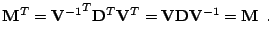 $\displaystyle \mathbf{M}^T = {\mathbf{V}^{-1}}^T\mathbf{D}^T\mathbf{V}^T = \mathbf{V}\mathbf{D}\mathbf{V}^{-1} = \mathbf{M} \:\:\textrm{.}$