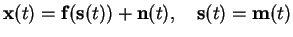 $\displaystyle \mathbf{x}(t)= \mathbf{f}(\mathbf{s}(t)) + \mathbf{n}(t), \quad \mathbf{s}(t)= \mathbf{m}(t)$