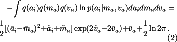 \begin{multline}- \int q(a_i)q(m_a)q(v_a) \ln p(a_i \vert m_a, v_a) da_i dm_a dv...
...tilde{v}_a - 2\bar{v}_a) + \bar{v}_a + \frac{1}{2} \ln 2 \pi \, .
\end{multline}