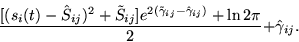 \begin{displaymath}
\frac{[(s_i(t) - \hat{S}_{ij})^2 +
 \tilde{S}_{ij}]e^{2(\til...
 ...}_{ij}-\hat{\gamma}_{ij})} + \ln 2\pi} {2}
+ \hat{\gamma}_{ij}.\end{displaymath}