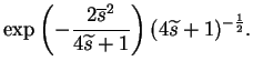 $\displaystyle \exp\left(-\frac{2\overline{s}^2}{4\widetilde{s}+1}\right)
(4\widetilde{s}+1)^{-\frac{1}{2}}.$