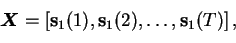 \begin{displaymath}\boldsymbol{X}= \left[\mathbf{s}_{1}(1),\mathbf{s}_{1}(2),\dots,\mathbf{s}_{1}(T)\right],
\end{displaymath}