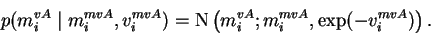 \begin{displaymath}p(m_{i}^{vA}\mid m_{i}^{mvA}, v_{i}^{mvA}) = \operatorname{N}\left(m_{i}^{vA}; m_{i}^{mvA}, \exp(-v_{i}^{mvA})\right).
\end{displaymath}