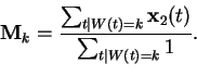 \begin{displaymath}\mathbf{M}_k = \frac{\sum_{t\mid W(t)=k} \mathbf{x}_2(t)}{\sum_{t\mid W(t)=k} 1}.
\end{displaymath}