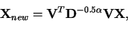 \begin{displaymath}\mathbf{X}_{new} = \mathbf{V}^T\mathbf{D}^{-0.5\alpha}\mathbf{V}\mathbf{X},
\end{displaymath}