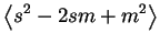 $\displaystyle \left< s^2-2sm+m^2 \right>$