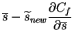 $\displaystyle \overline{s} - \widetilde{s}_{new} \frac{\partial C_{f}}{\partial \overline{s}}$