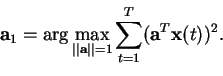 \begin{displaymath}\mathbf{a}_1 = \arg \max_{\vert\vert\mathbf{a}\vert\vert=1} \sum_{t=1}^T(\mathbf{a}^T\mathbf{x}(t))^2.
\end{displaymath}