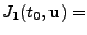 $\displaystyle J_1(t_0,\mathbf{u}) =$