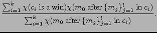 $\displaystyle \frac{\sum_{i=1}^k \chi(c_i \text{ is a win})\chi(m_0 \text{ afte...
...} c_i)}
{\sum_{i=1}^k \chi(m_0 \text{ after }\{m_j\}_{j=1}^l \text{ in } c_i)}.$