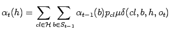 $\displaystyle \alpha_t(h)=\sum_{cl\in \mathcal{H}}\sum_{b\in S_{t-1}} \alpha_{t-1}(b)p_{cl}\mu\delta(cl,b,h,o_t)$