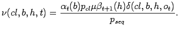 $\displaystyle \nu(cl,b,h,t)=\frac{\alpha_t(b)p_{cl}\mu\beta_{t+1}(h)\delta(cl,b,h,o_t)}{p_{seq}}.$