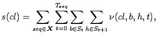 $\displaystyle s(cl)=\sum_{seq\in \boldsymbol{X}}\sum_{t=0}^{T_{seq}}\sum_{b\in S_t}\sum_{h\in S_{t+1}}\nu(cl,b,h,t),$